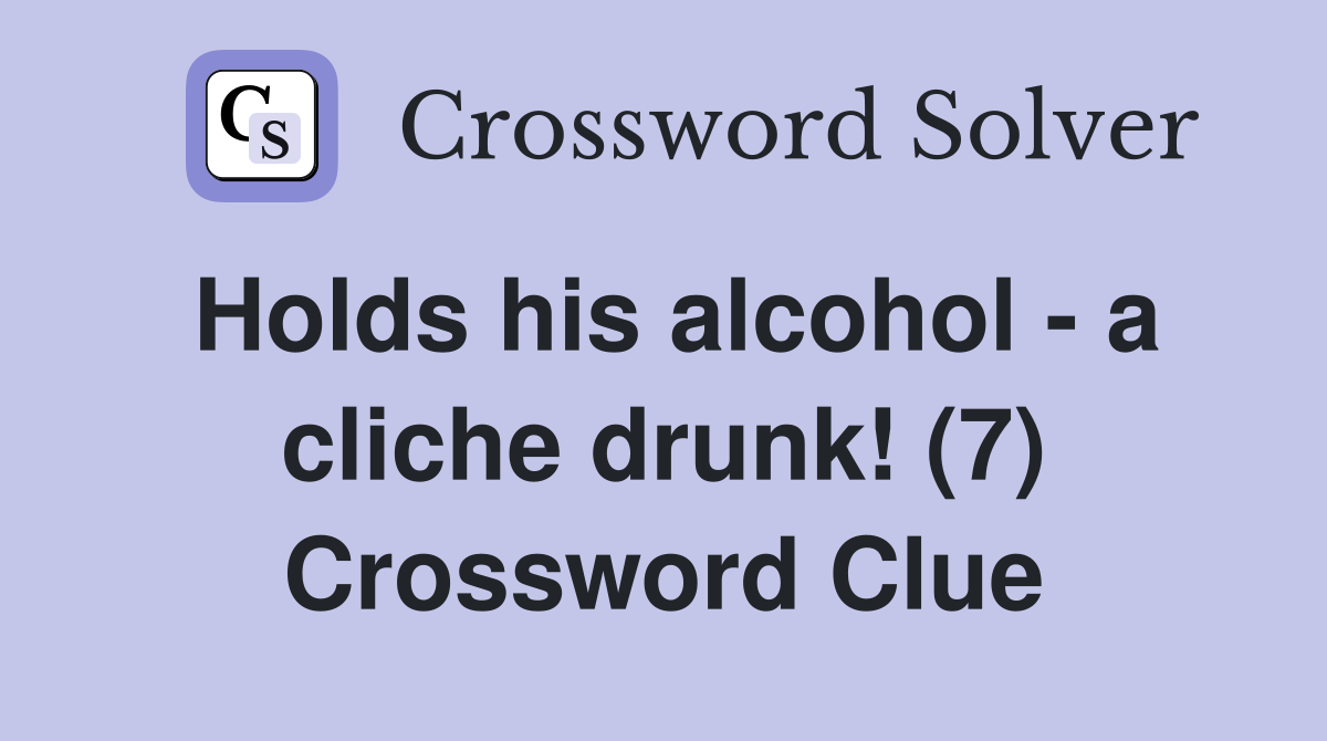 Holds his alcohol - a cliche drunk! (7) Crossword Clue