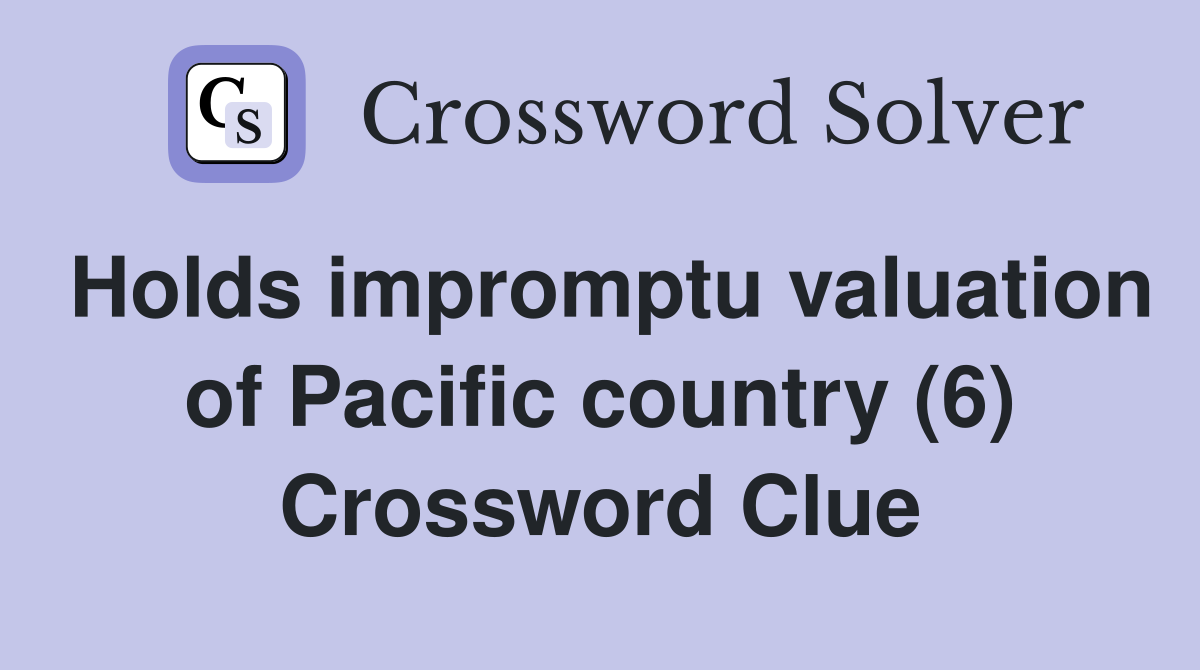 Holds impromptu valuation of Pacific country (6) Crossword Clue