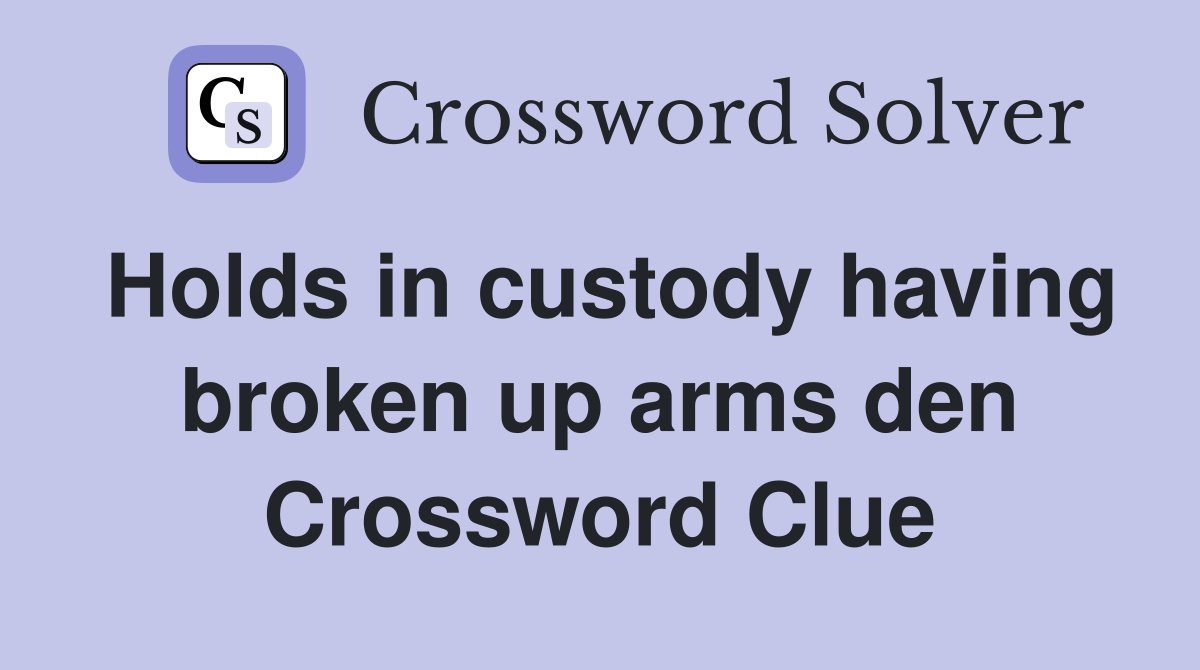 Holds in custody having broken up arms den Crossword Clue