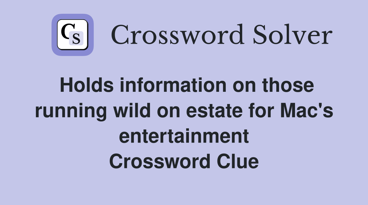 Holds information on those running wild on estate for Mac's entertainment Crossword Clue