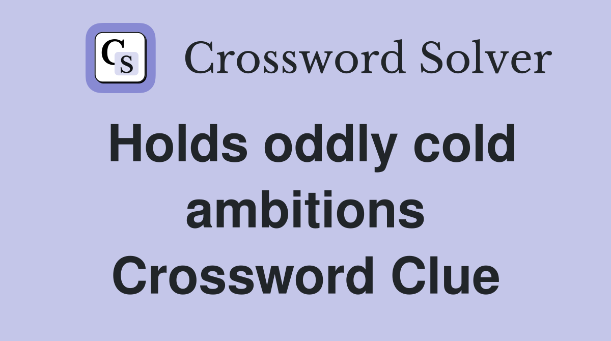 Holds oddly cold ambitions Crossword Clue