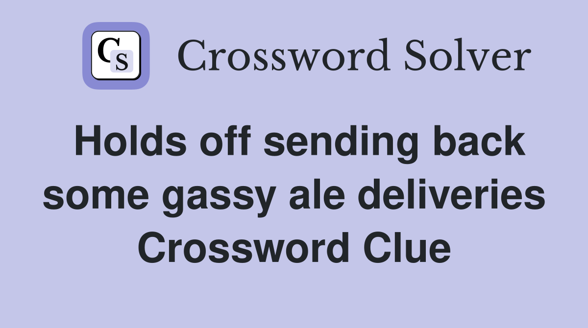 Holds off sending back some gassy ale deliveries Crossword Clue