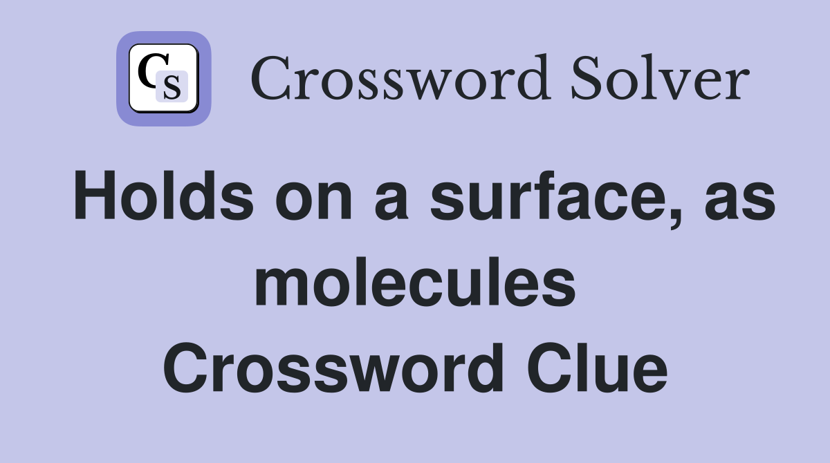 Holds on a surface, as molecules Crossword Clue