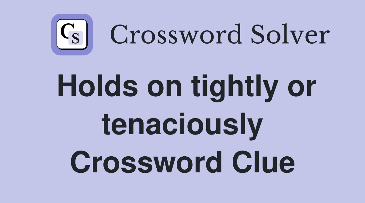 Holds on tightly or tenaciously Crossword Clue