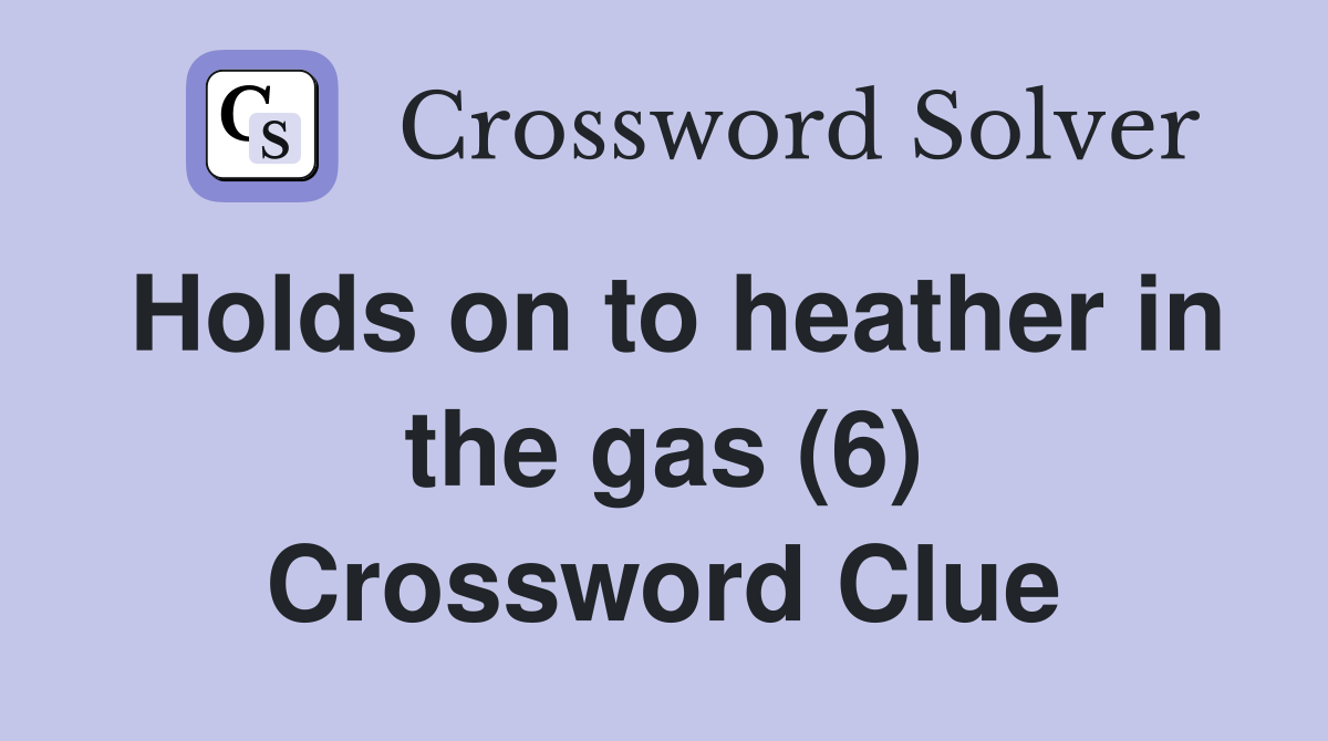 Holds on to heather in the gas (6) Crossword Clue