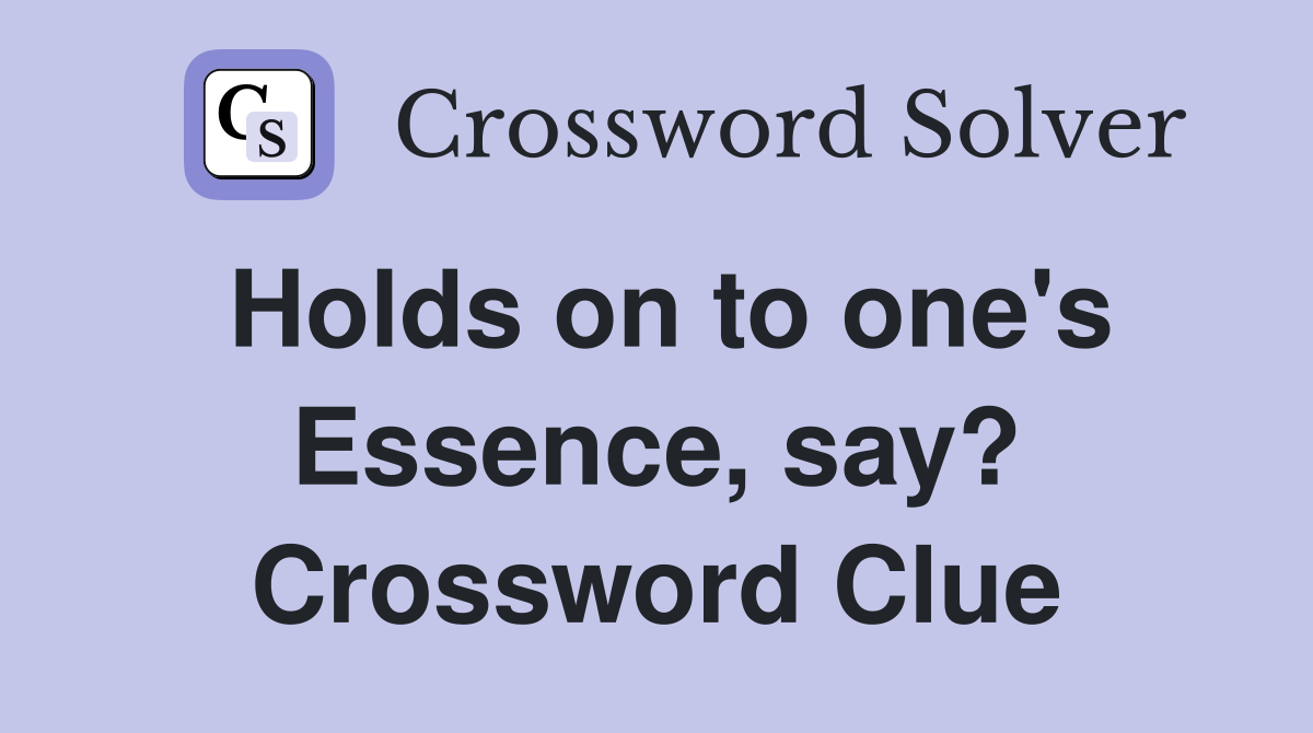 Holds on to one's Essence, say? Crossword Clue