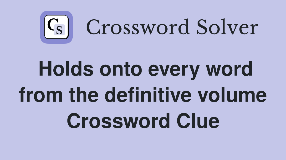 Holds onto every word from the definitive volume Crossword Clue