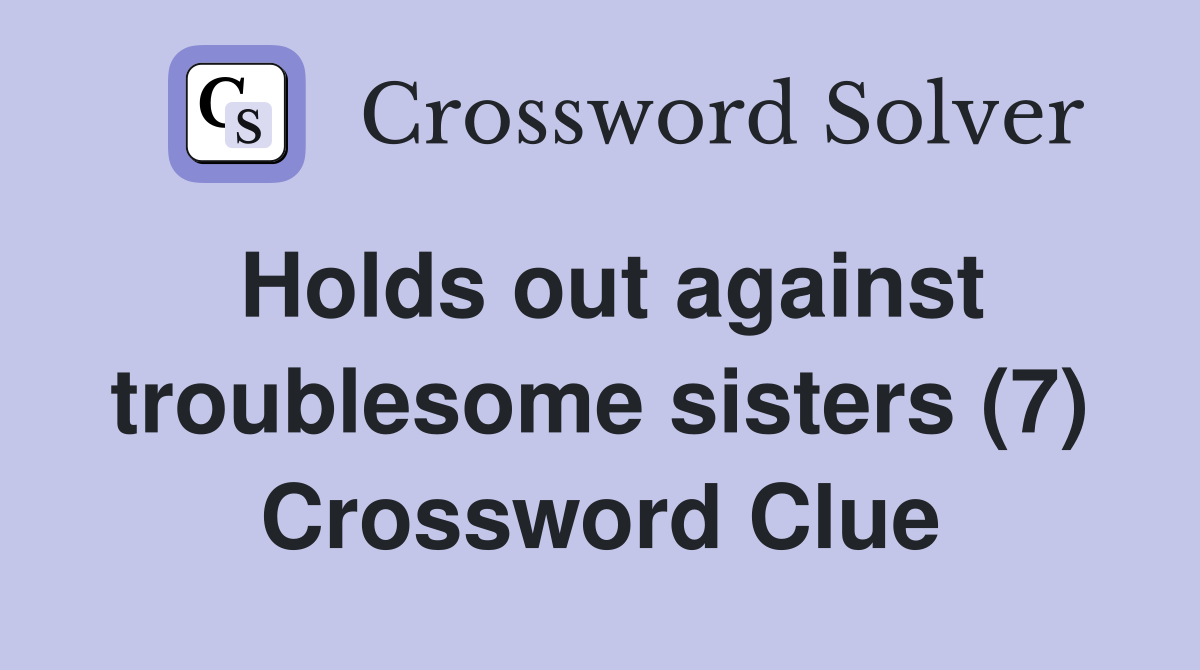 Holds out against troublesome sisters (7) Crossword Clue