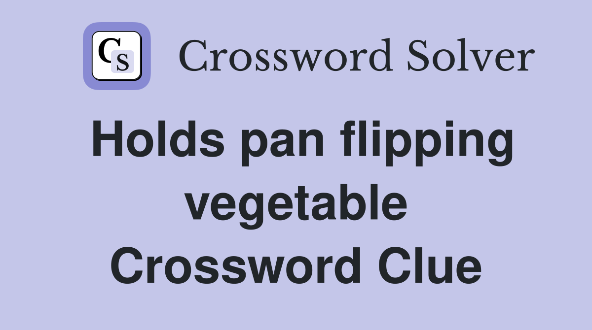 Holds pan flipping vegetable Crossword Clue