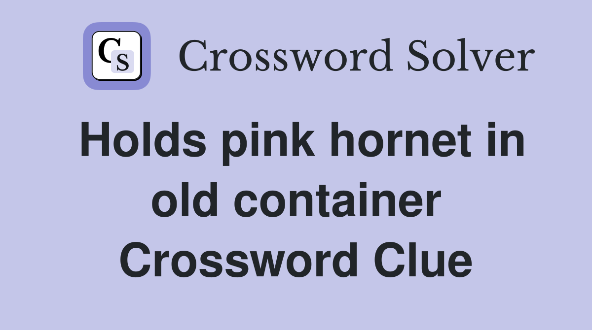 Holds pink hornet in old container Crossword Clue
