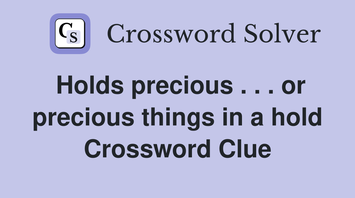 Holds precious . . . or precious things in a hold Crossword Clue