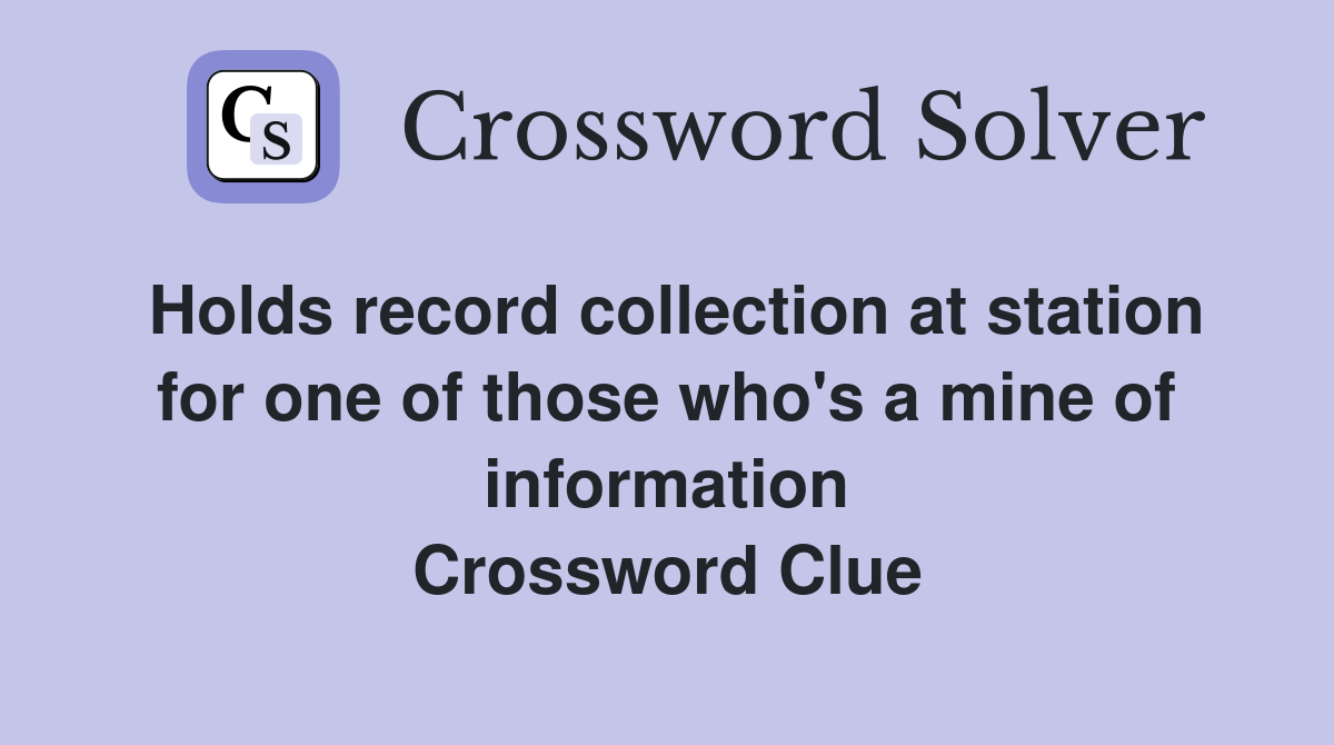 Holds record collection at station for one of those who's a mine of information Crossword Clue