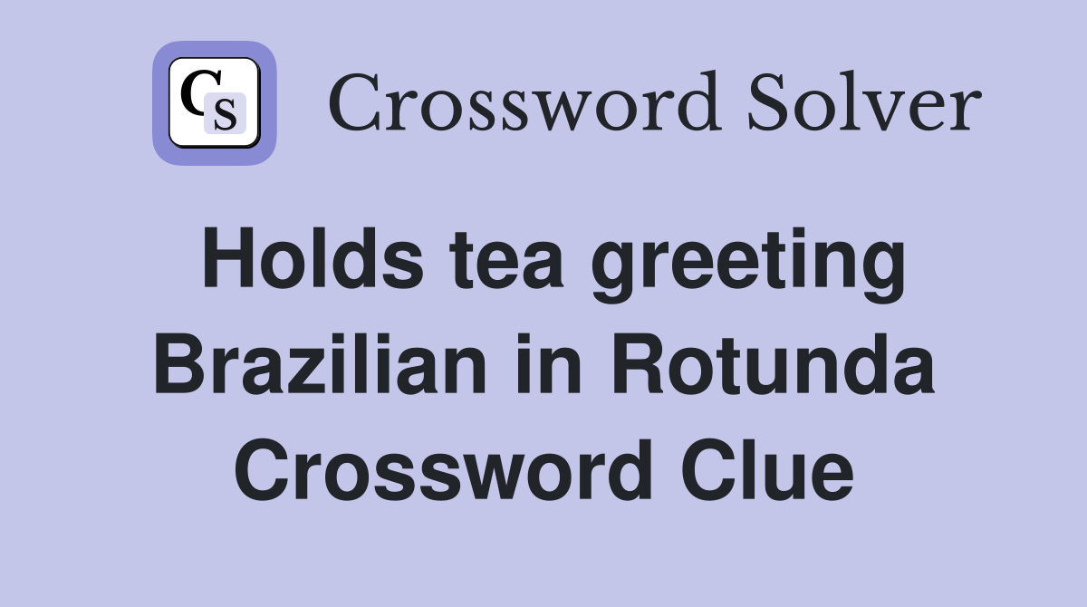 Holds tea greeting Brazilian in Rotunda Crossword Clue