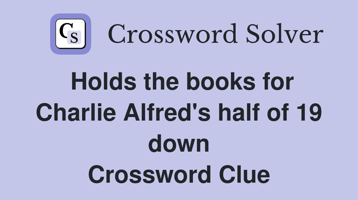 Holds the books for Charlie Alfred's half of 19 down Crossword Clue