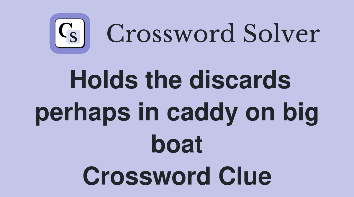 Holds the discards perhaps in caddy on big boat Crossword Clue