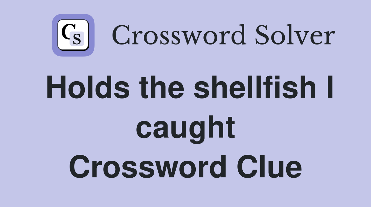 Holds the shellfish I caught Crossword Clue