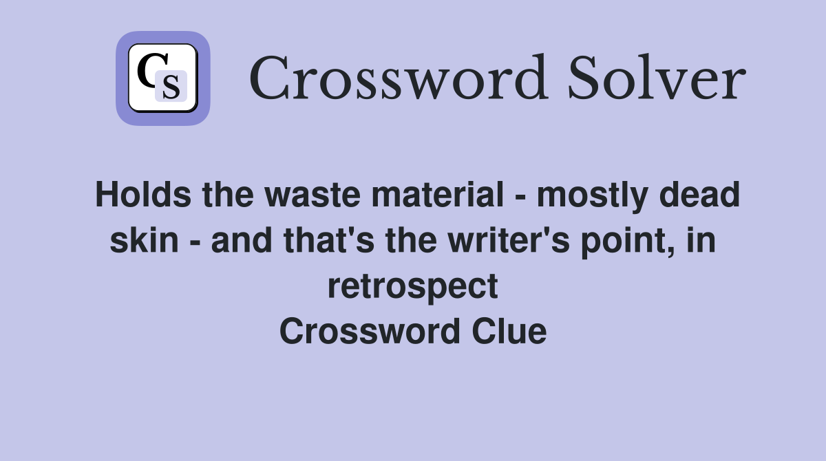 Holds the waste material - mostly dead skin - and that's the writer's point, in retrospect Crossword Clue
