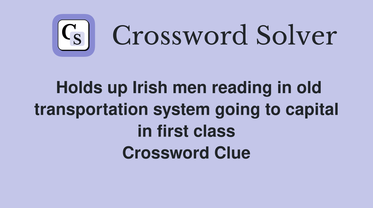 Holds up Irish men reading in old transportation system going to capital in first class Crossword Clue