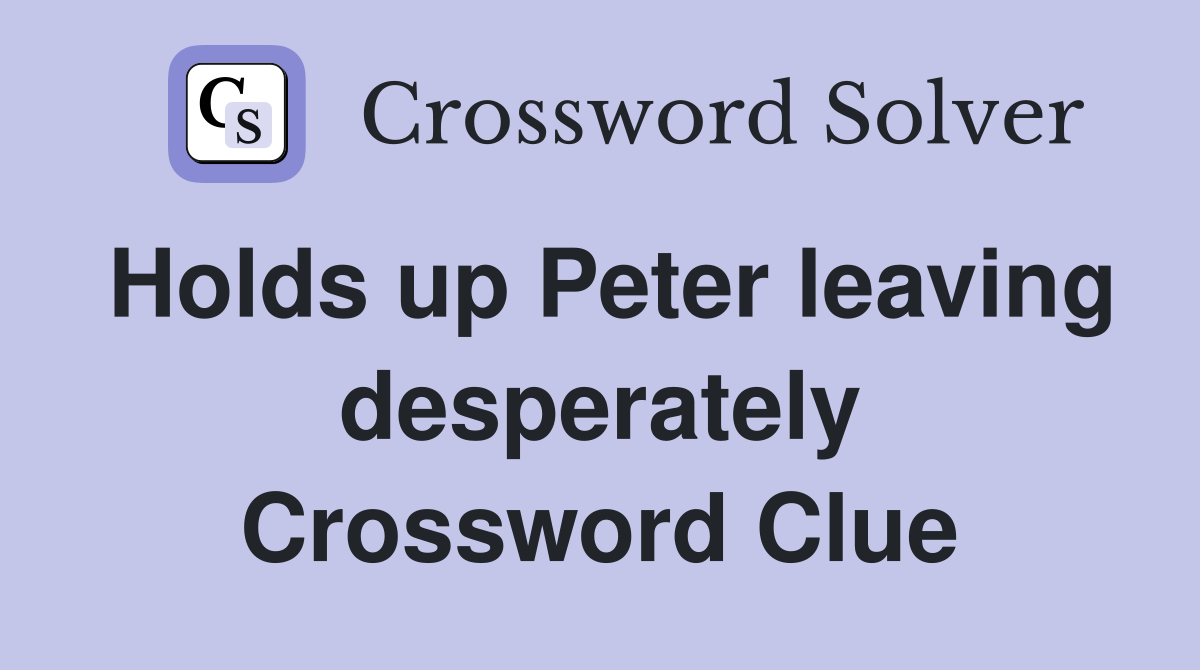 Holds up Peter leaving desperately Crossword Clue