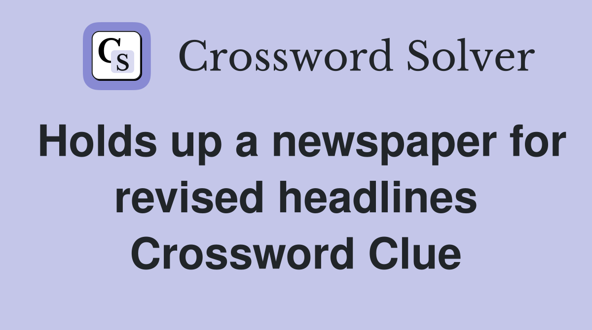 Holds up a newspaper for revised headlines Crossword Clue