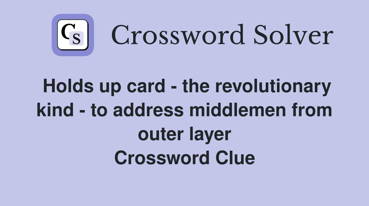 Holds up card - the revolutionary kind - to address middlemen from outer layer Crossword Clue