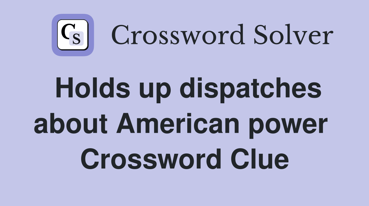 Holds up dispatches about American power  Crossword Clue