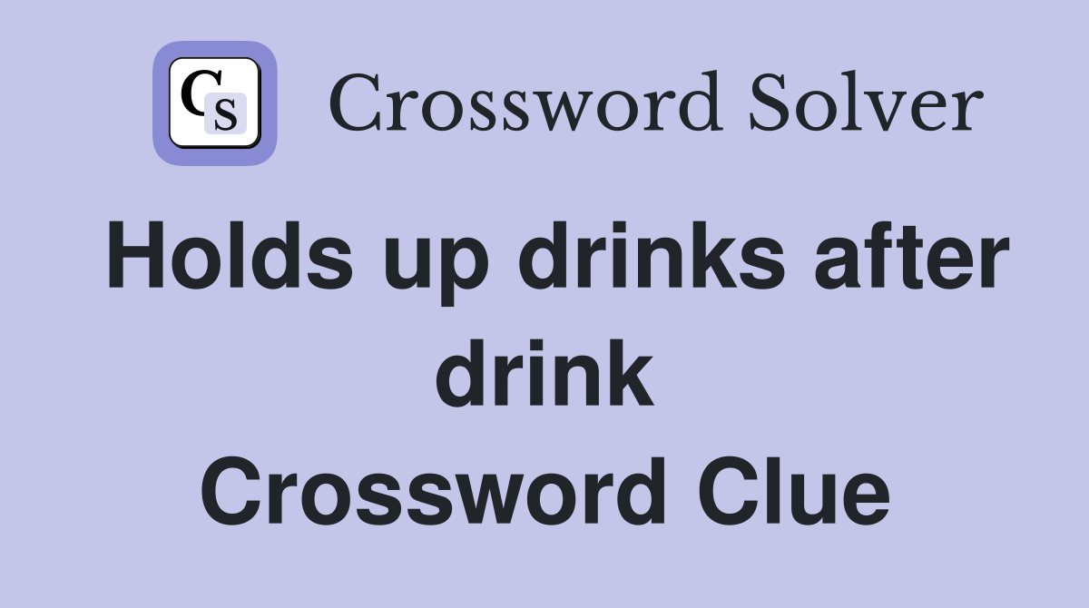 Holds up drinks after drink Crossword Clue