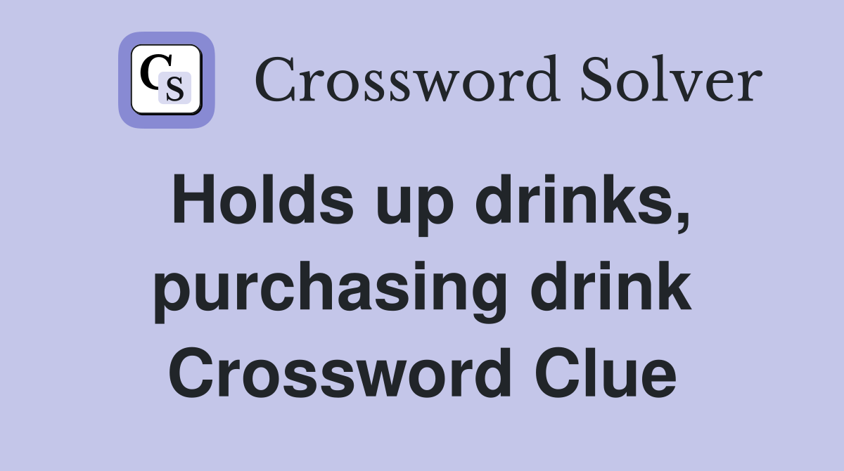 Holds up drinks, purchasing drink Crossword Clue