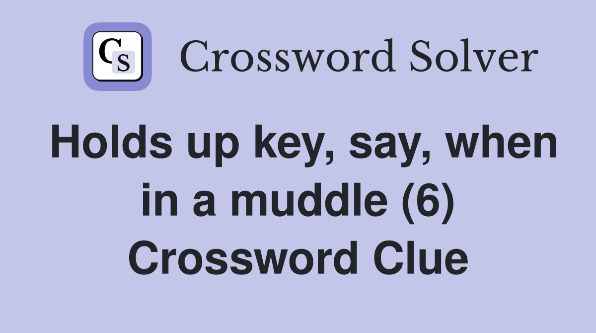 Holds up key, say, when in a muddle (6) Crossword Clue