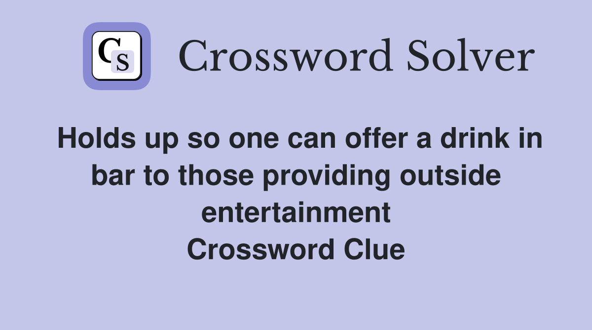 Holds up so one can offer a drink in bar to those providing outside entertainment Crossword Clue