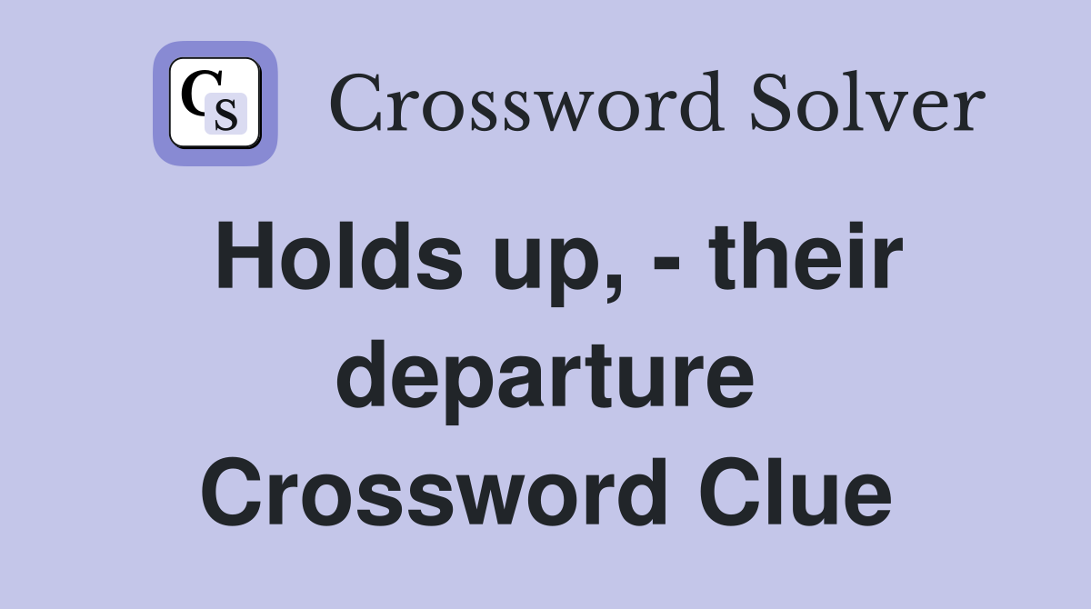 Holds up, - their departure Crossword Clue