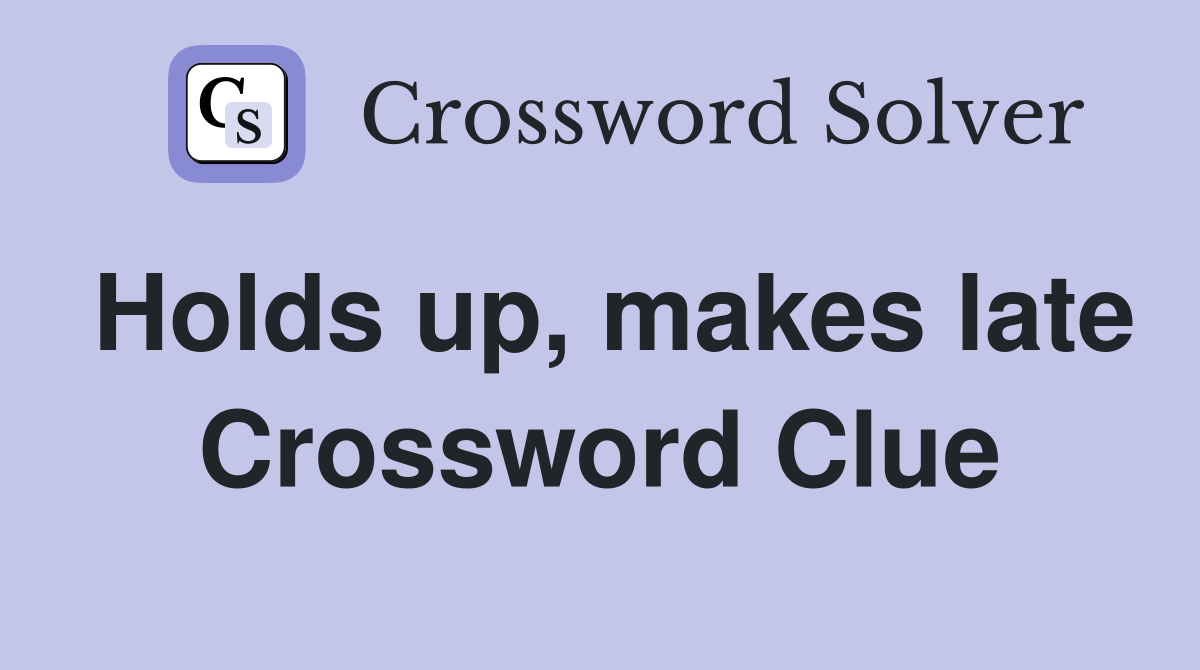 Holds up, makes late Crossword Clue