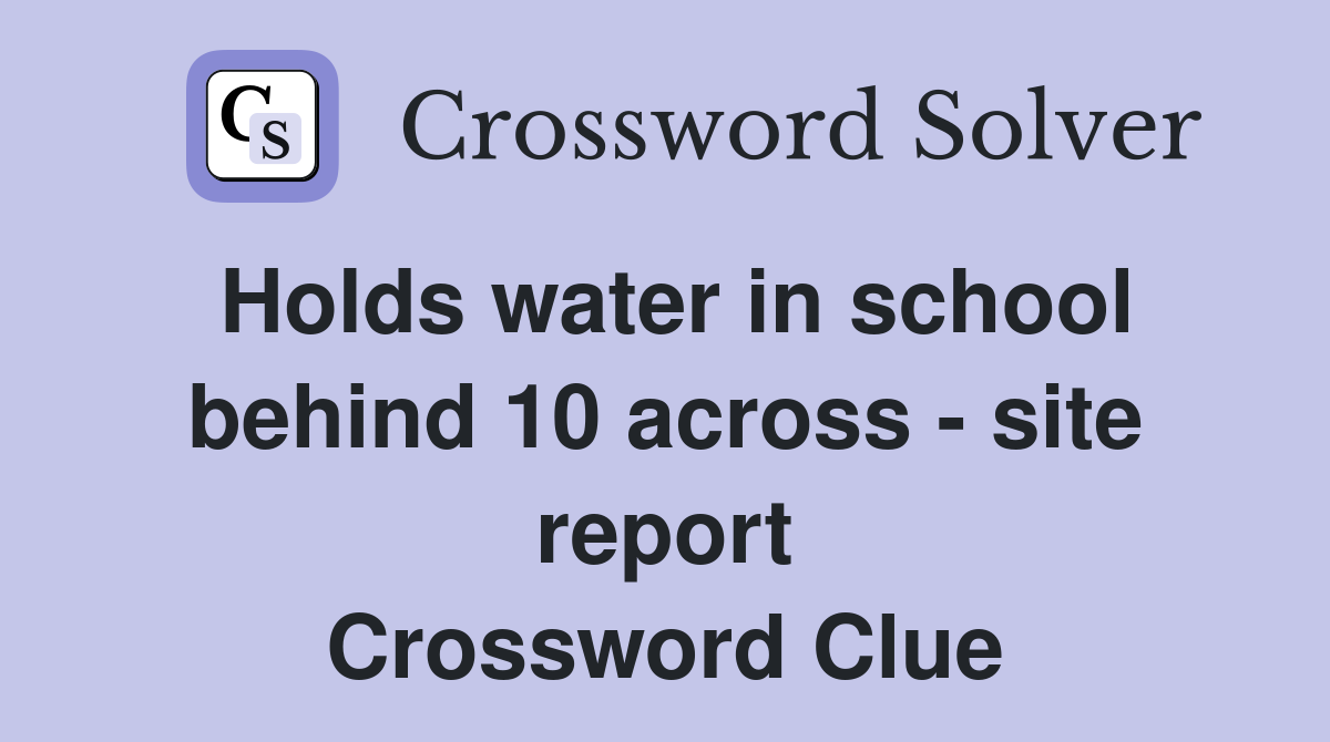 Holds water in school behind 10 across - site report Crossword Clue