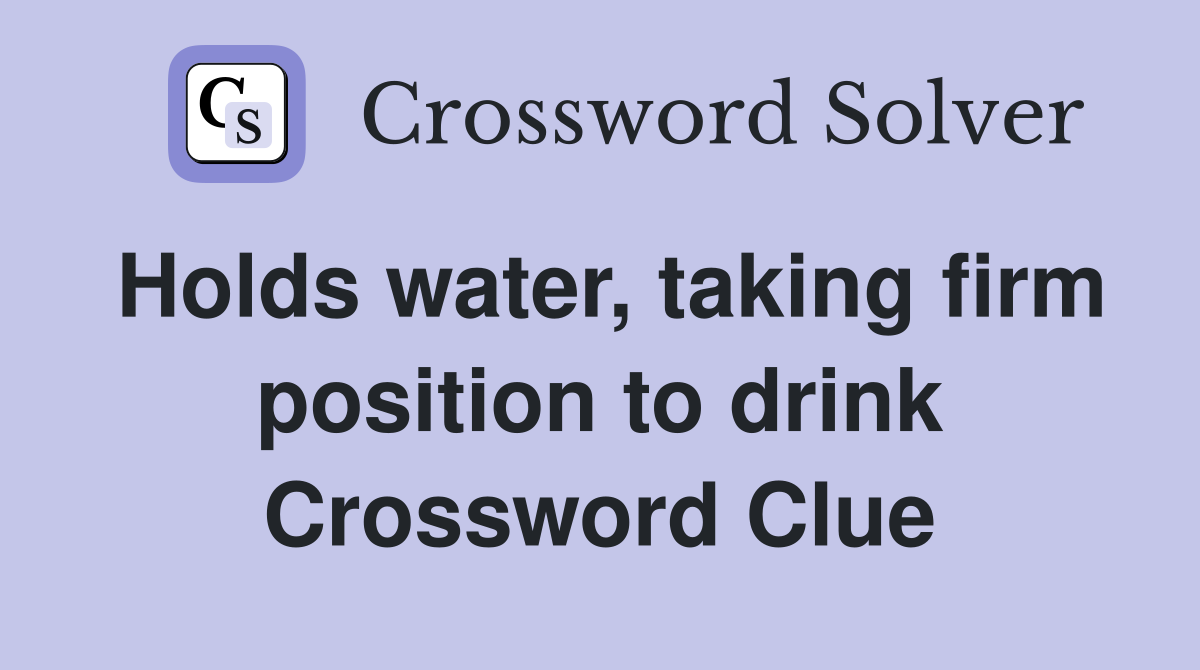 Holds water, taking firm position to drink Crossword Clue