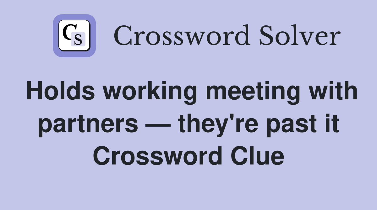 Holds working meeting with partners — they're past it Crossword Clue