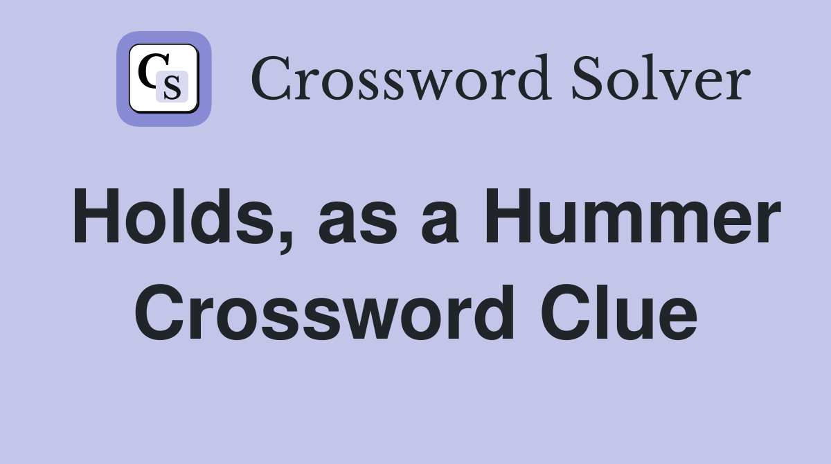 Holds, as a Hummer Crossword Clue