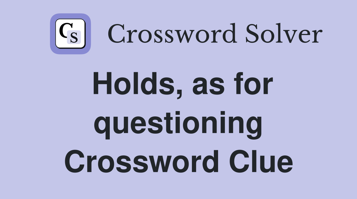 Holds, as for questioning Crossword Clue