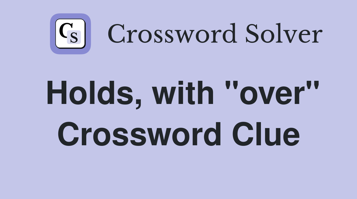 Holds, with "over" Crossword Clue