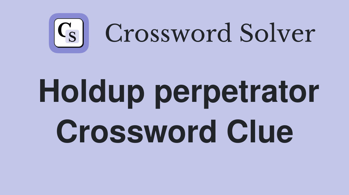 Holdup perpetrator Crossword Clue