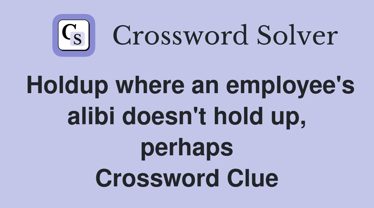 Holdup where an employee's alibi doesn't hold up, perhaps Crossword Clue