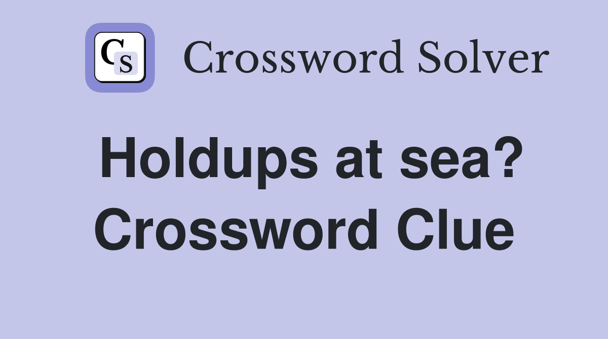Holdups at sea? Crossword Clue