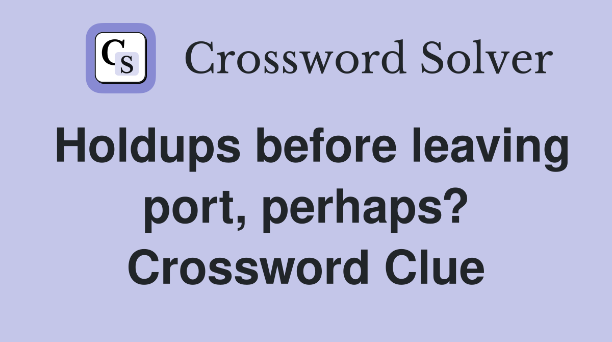Holdups before leaving port, perhaps? Crossword Clue