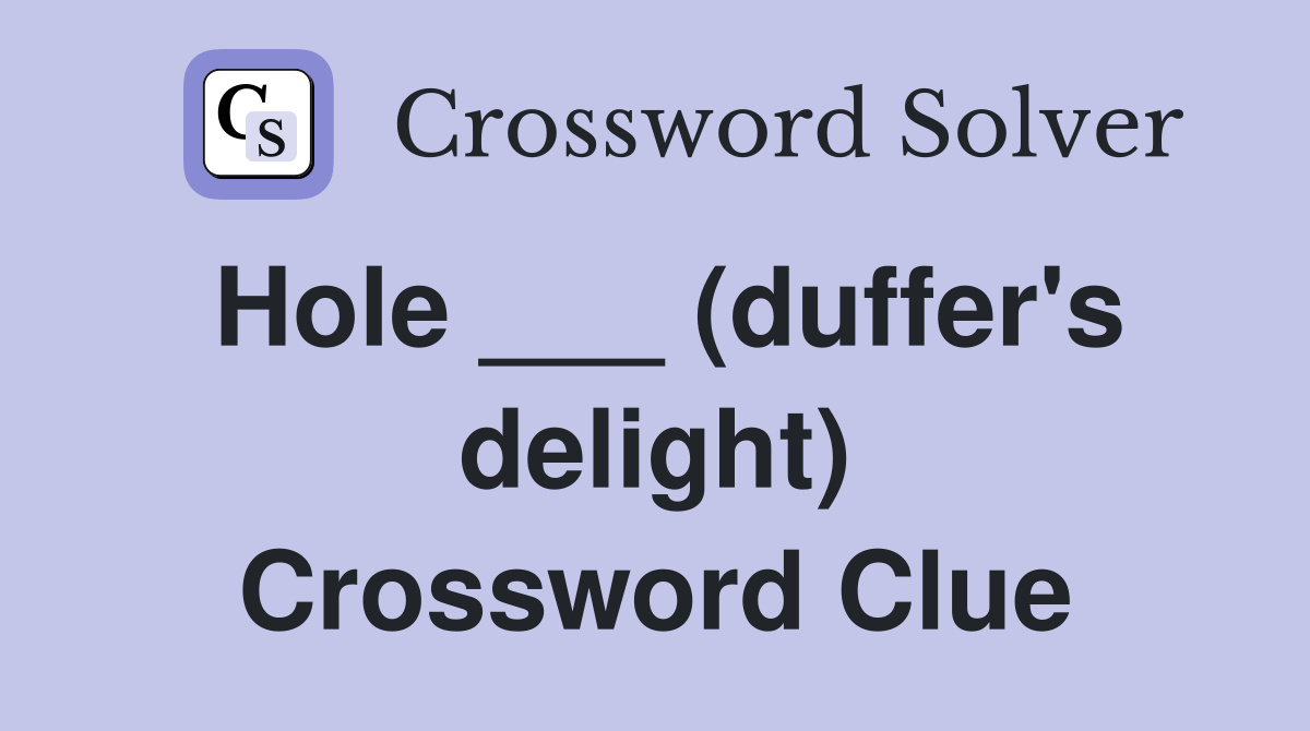 Hole ___ (duffer's delight) Crossword Clue