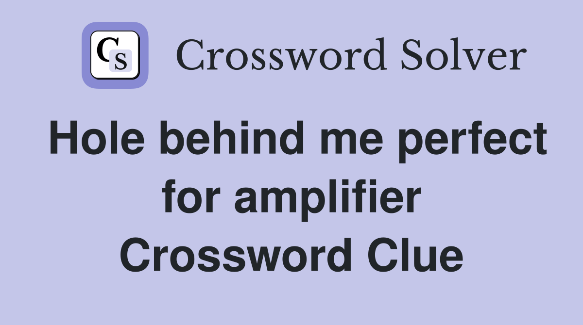 Hole behind me perfect for amplifier Crossword Clue