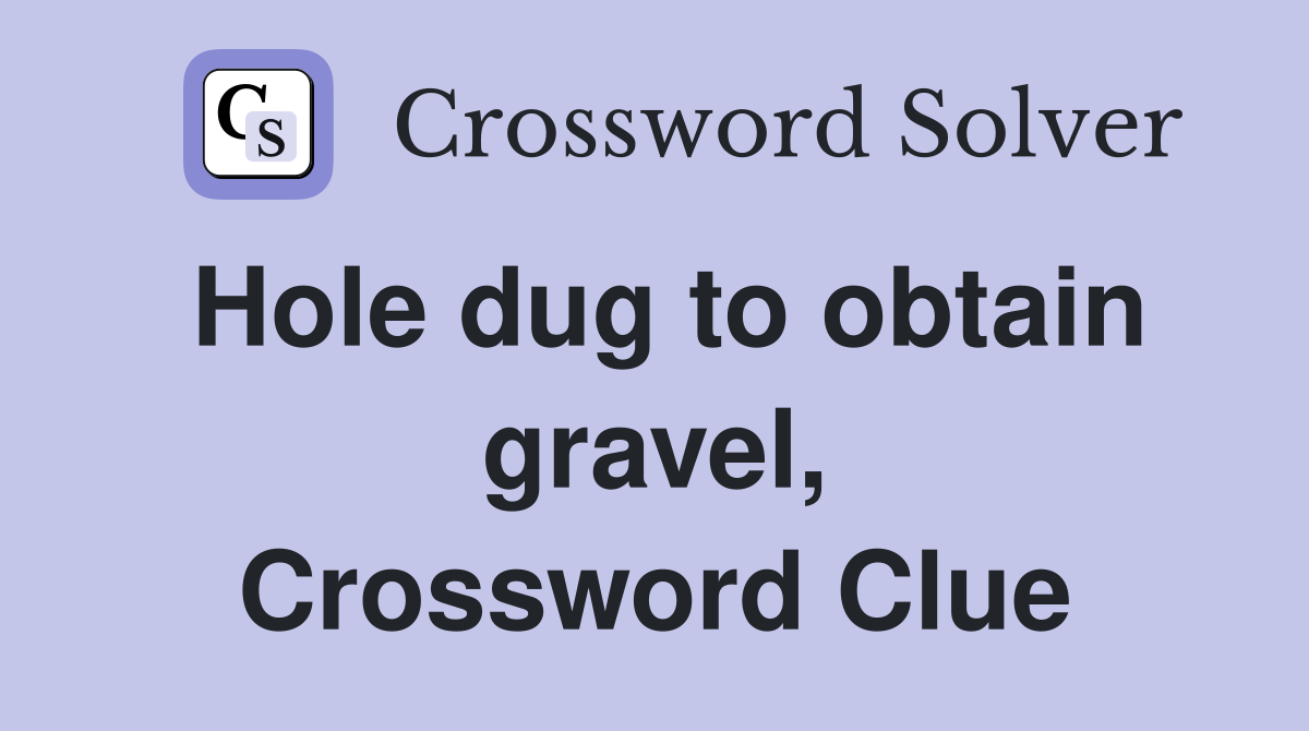 Hole dug to obtain gravel, Crossword Clue