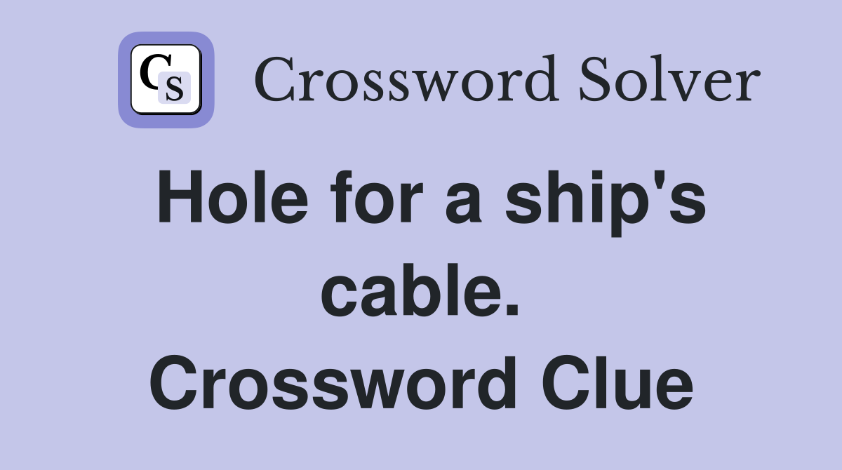 Hole for a ship's cable. Crossword Clue