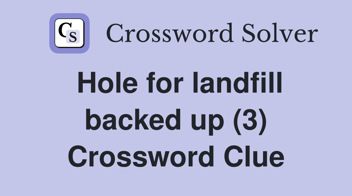 Hole for landfill backed up (3) Crossword Clue