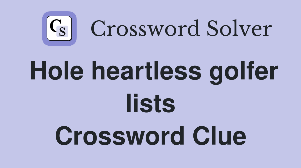 Hole heartless golfer lists Crossword Clue