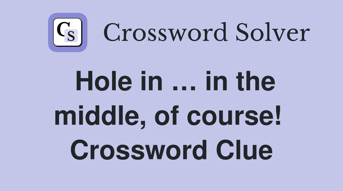 Hole in … in the middle, of course!  Crossword Clue
