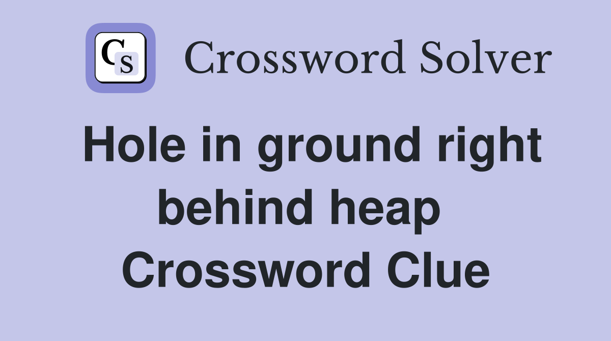 Hole in ground right behind heap  Crossword Clue
